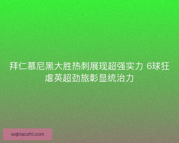 拜仁慕尼黑大胜热刺展现超强实力 6球狂虐英超劲旅彰显统治力