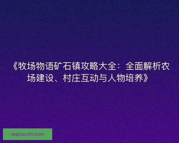 《牧场物语矿石镇攻略大全：全面解析农场建设、村庄互动与人物培养》