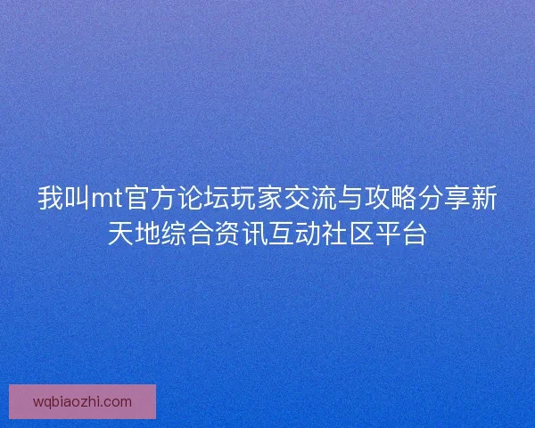 我叫mt官方论坛玩家交流与攻略分享新天地综合资讯互动社区平台