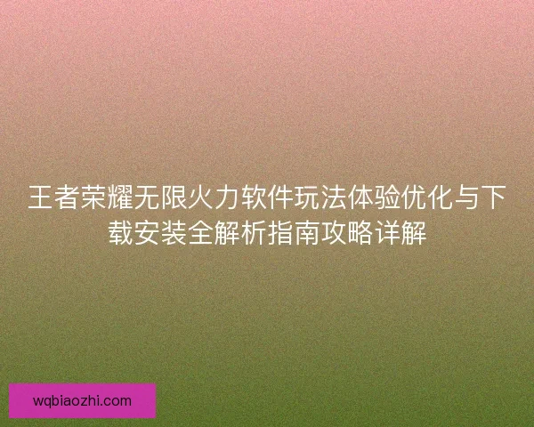 王者荣耀无限火力软件玩法体验优化与下载安装全解析指南攻略详解
