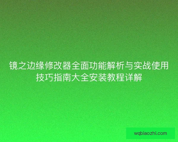 镜之边缘修改器全面功能解析与实战使用技巧指南大全安装教程详解 镜之边缘修改器全面功能解析与实战使用技巧指南大全安装教程详解