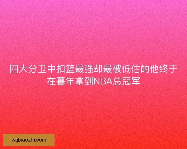 四大分卫中扣篮最强却最被低估的他终于在暮年拿到NBA总冠军 四大分卫中扣篮最强却最被低估的他终于在暮年拿到NBA总冠军