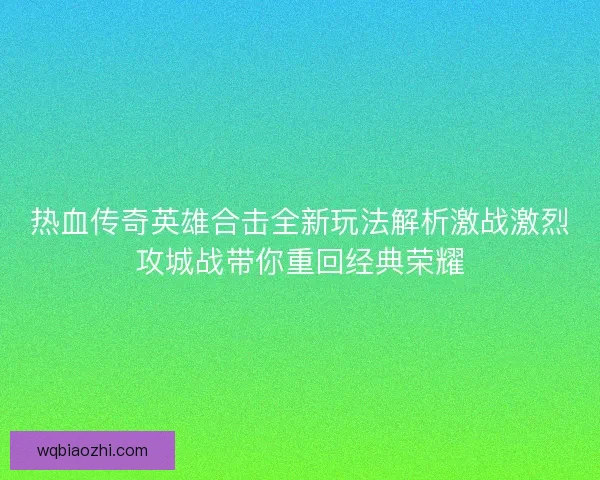 热血传奇英雄合击全新玩法解析激战激烈攻城战带你重回经典荣耀
