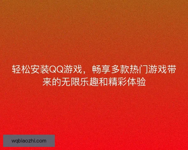 轻松安装QQ游戏，畅享多款热门游戏带来的无限乐趣和精彩体验