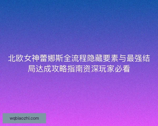北欧女神蕾娜斯全流程隐藏要素与最强结局达成攻略指南资深玩家必看 北欧女神蕾娜斯全流程隐藏要素与最强结局达成攻略指南资深玩家必看