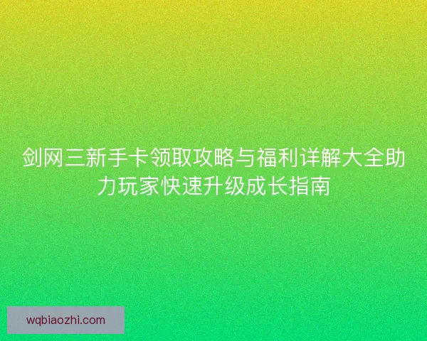 剑网三新手卡领取攻略与福利详解大全助力玩家快速升级成长指南
