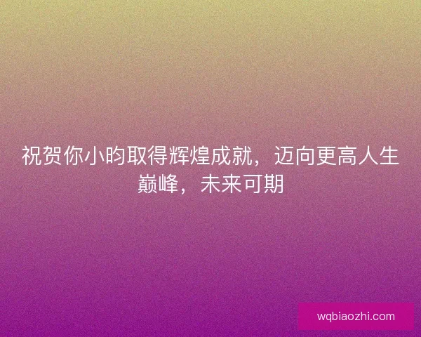 祝贺你小昀取得辉煌成就，迈向更高人生巅峰，未来可期