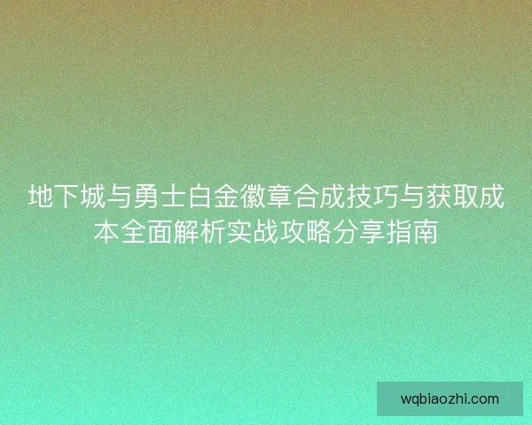 地下城与勇士白金徽章合成技巧与获取成本全面解析实战攻略分享指南 地下城与勇士白金徽章合成技巧与获取成本全面解析实战攻略分享指南