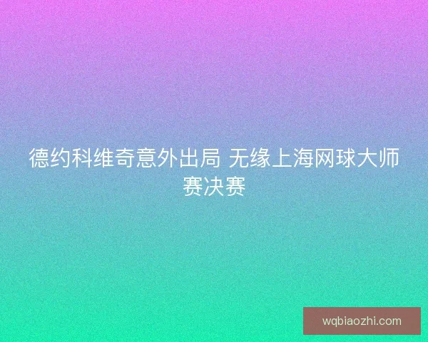 德约科维奇意外出局 无缘上海网球大师赛决赛