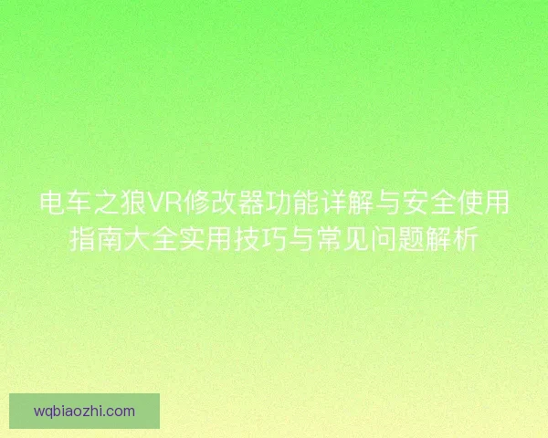 电车之狼VR修改器功能详解与安全使用指南大全实用技巧与常见问题解析 电车之狼VR修改器功能详解与安全使用指南大全实用技巧与常见问题解析