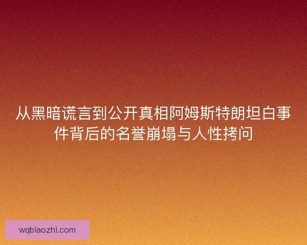 从黑暗谎言到公开真相阿姆斯特朗坦白事件背后的名誉崩塌与人性拷问 从黑暗谎言到公开真相阿姆斯特朗坦白事件背后的名誉崩塌与人性拷问