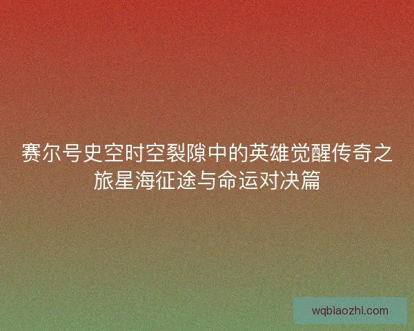 赛尔号史空时空裂隙中的英雄觉醒传奇之旅星海征途与命运对决篇 赛尔号史空时空裂隙中的英雄觉醒传奇之旅星海征途与命运对决篇