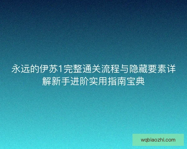 永远的伊苏1完整通关流程与隐藏要素详解新手进阶实用指南宝典